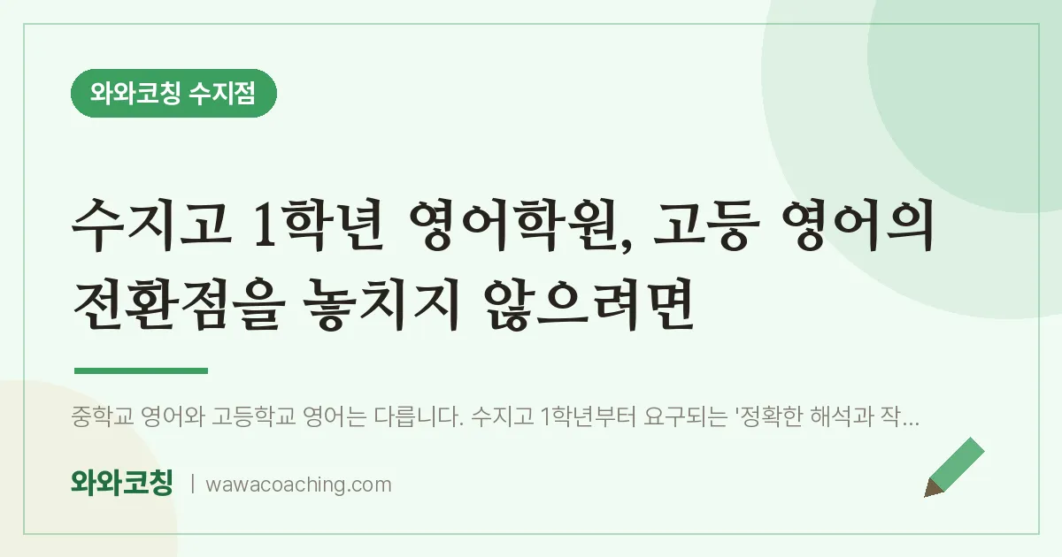 용인시 수지구 풍덕천동 고1 영어학원, 고등 영어의 전환점을 놓치지 않으려면 (수지고) | 와와학습코칭 수지점