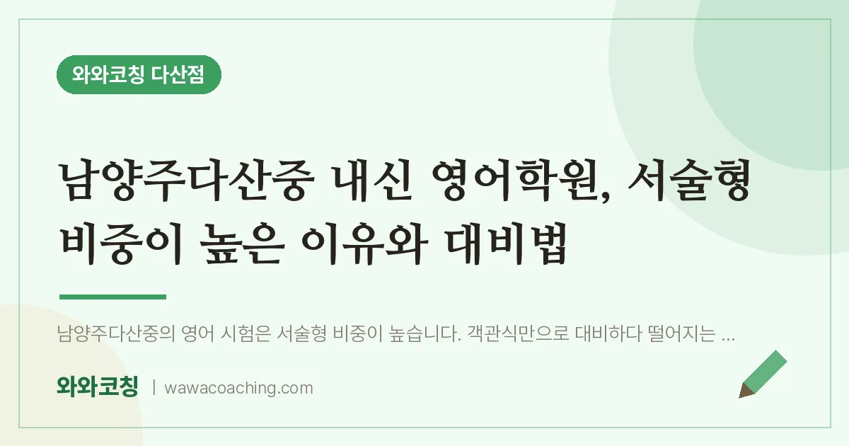 남양주시 다산동 영어학원, 서술형 비중이 높은 이유와 대비법 (남양주다산중 내신 인근) | 와와학습코칭 다산점