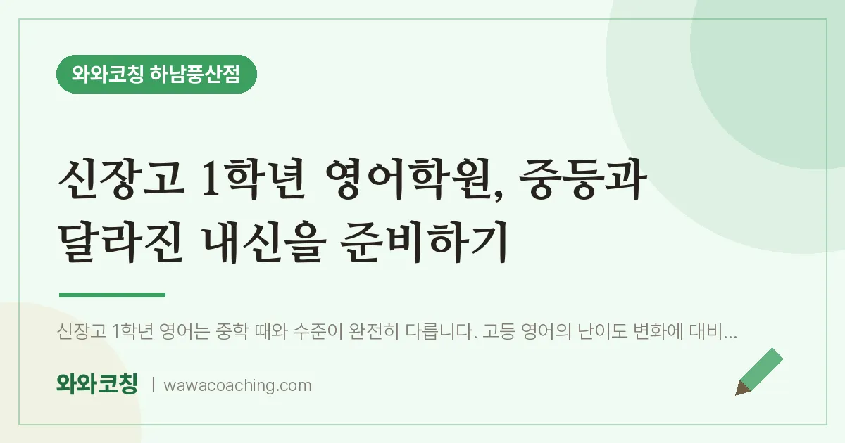 덕풍동 고1 영어학원, 중등과 달라진 내신을 준비하기 (신장고) | 와와학습코칭 하남풍산점