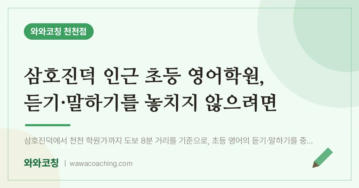 천천동 초등 영어학원, 듣기·말하기를 놓치지 않으려면 (삼호진덕 인근)