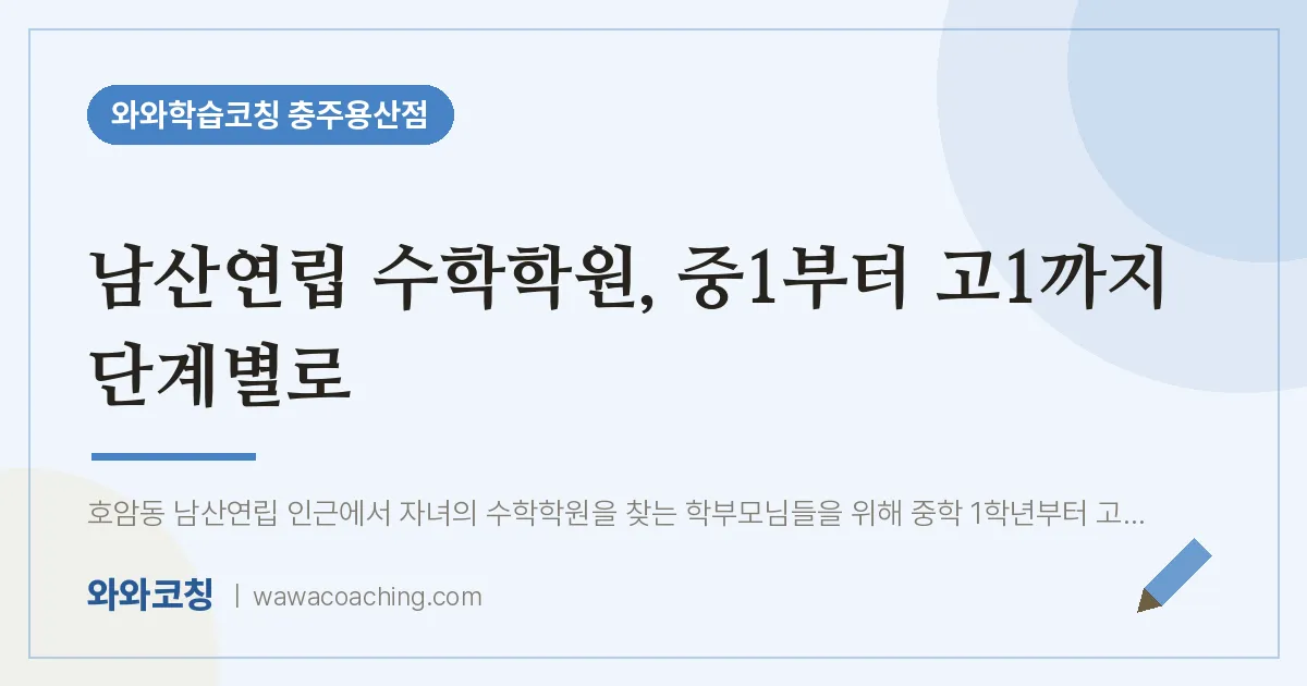 호암동 수학학원, 중1부터 고1까지 단계별로 (남산연립 인근)