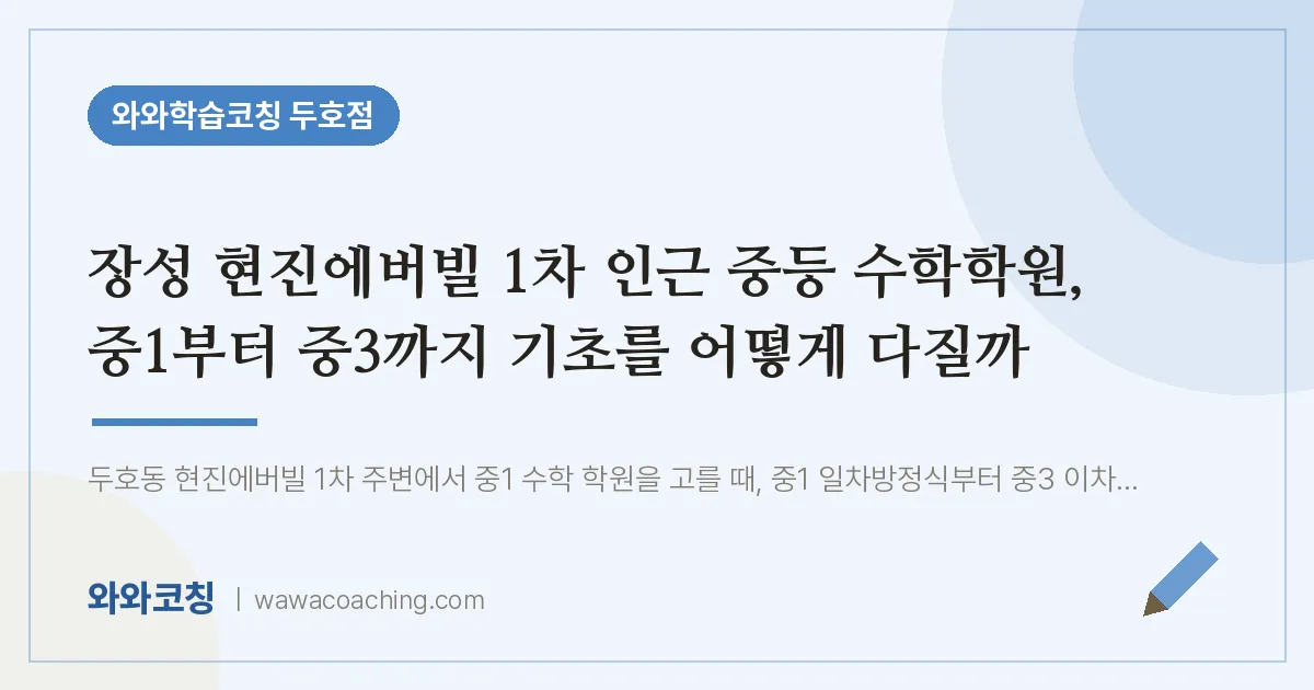 두호동 중등 수학학원, 중1부터 중3까지 기초를 어떻게 다질까 (장성 현진에버빌 1차 인근)