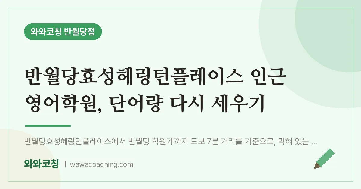 봉산동 영어학원, 단어량 다시 세우기 (반월당효성헤링턴플레이스 인근)