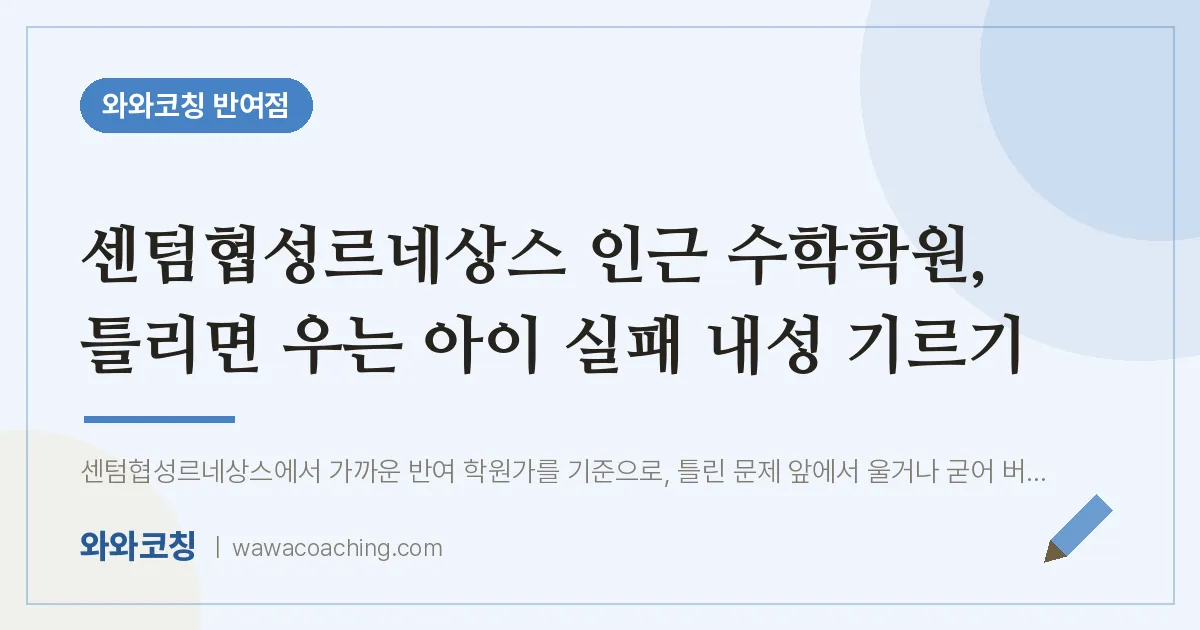 반여동 수학학원, 틀리면 우는 아이 실패 내성 기르기 (센텀협성르네상스 인근) | 와와학습코칭 반여점
