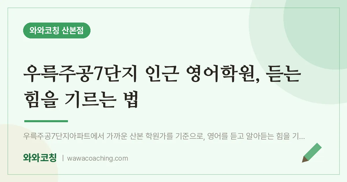우륵주공7단지 인근 영어학원, 듣는 힘을 기르는 법 | 와와학습코칭 산본점