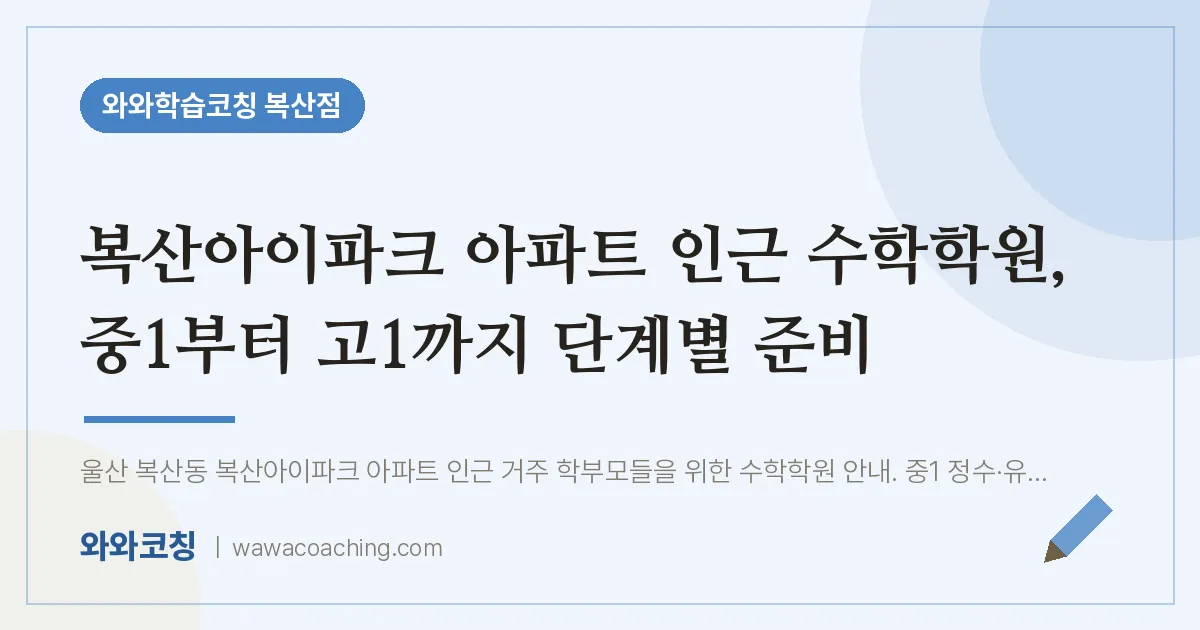 복산동 수학학원, 중1부터 고1까지 단계별 준비 (복산아이파크 아파트 인근)