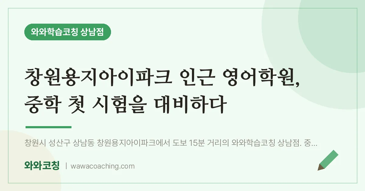상남동 영어학원, 중학 첫 시험을 대비하다 (창원용지아이파크 인근)