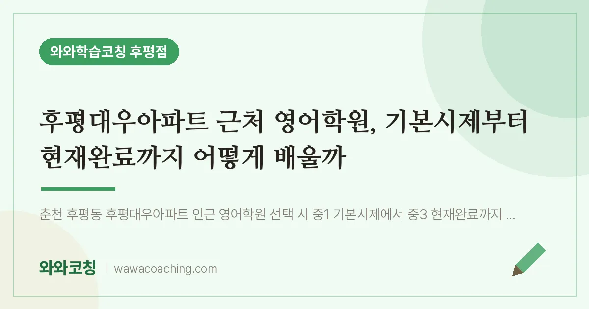 후평동 영어학원, 기본시제부터 현재완료까지 어떻게 배울까 (후평대우아파트 인근) | 와와학습코칭 후평점