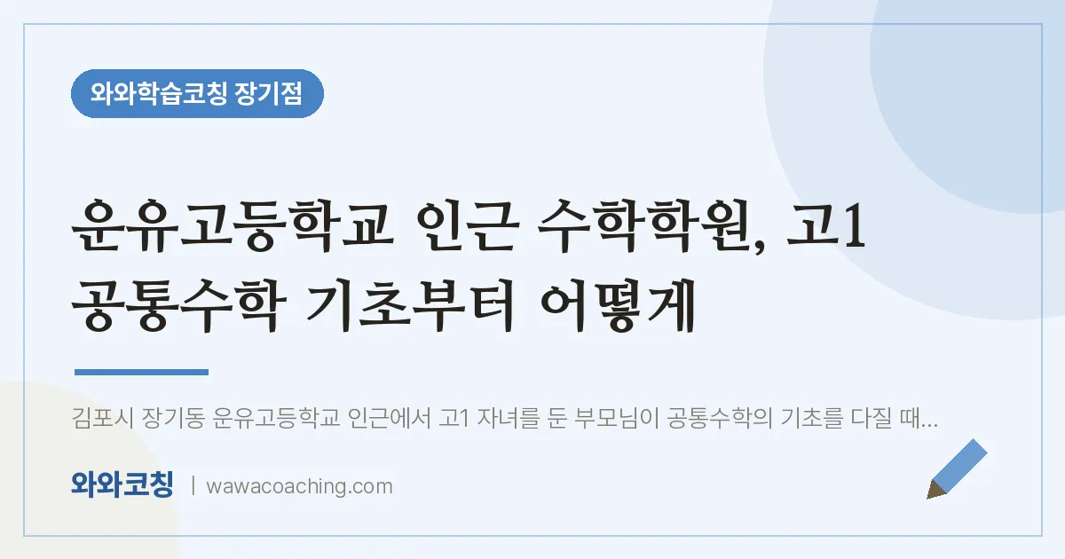 김포시 장기동 수학학원, 고1 공통수학 기초부터 어떻게 (운유고등학교) | 와와학습코칭 장기점