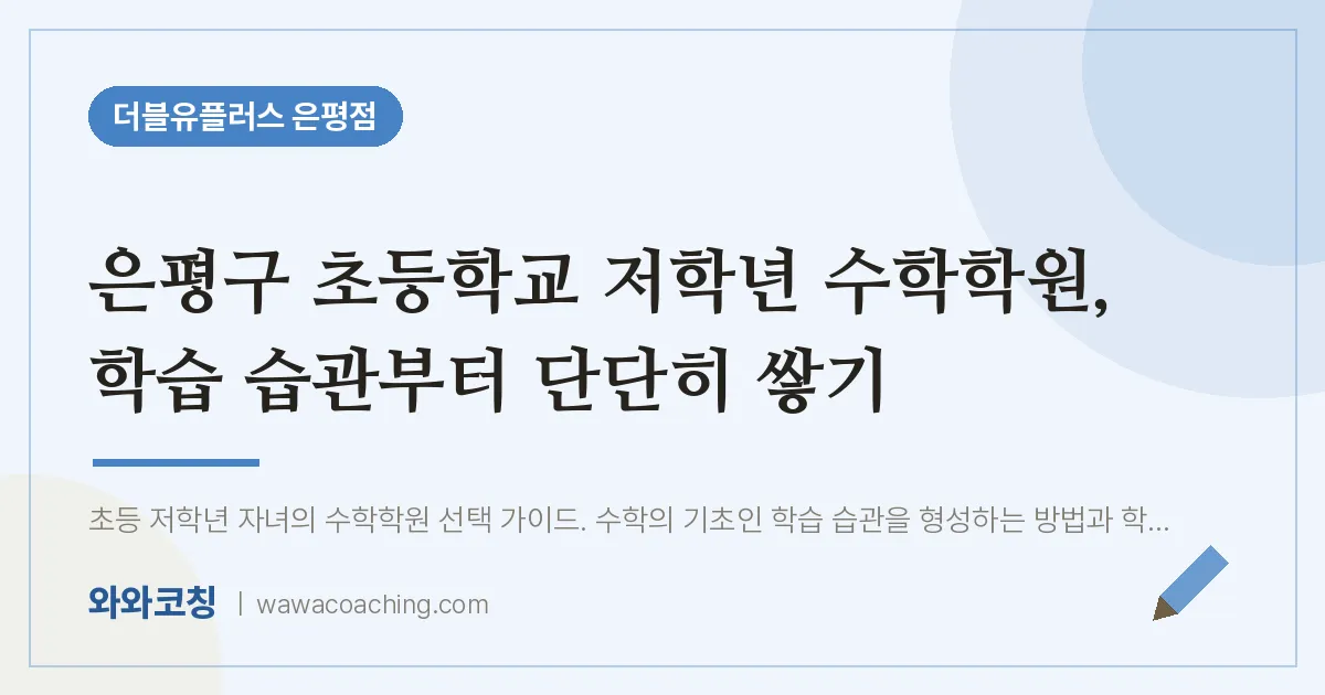은평구 진관동 수학학원, 학습 습관부터 단단히 쌓기