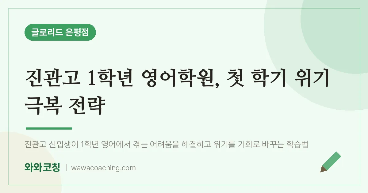 은평구 진관동 고1 영어학원, 첫 학기 위기 극복 전략 (진관고) | 글로리드 은평점