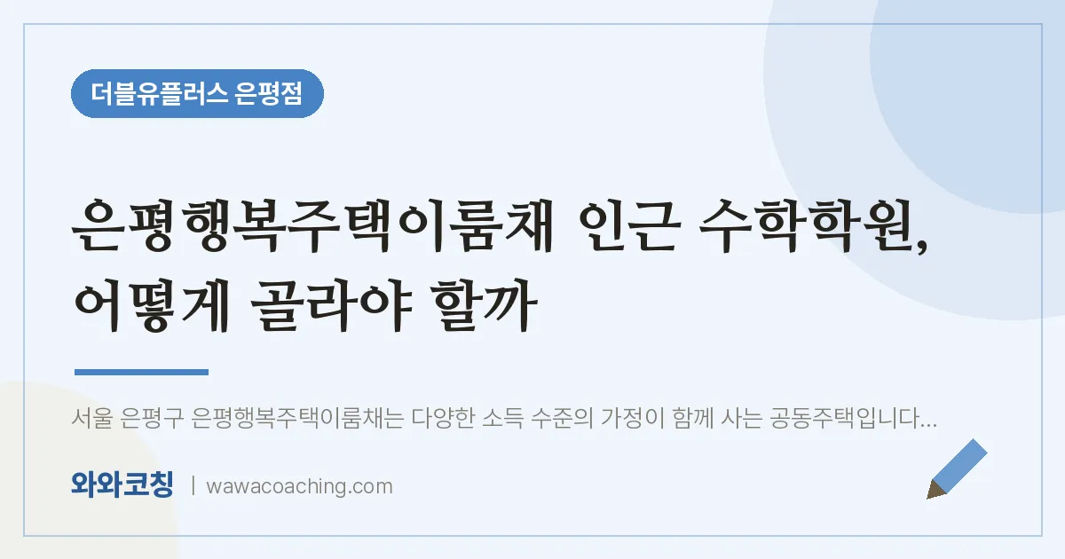 은평구 진관동 수학학원, 어떻게 골라야 할까 (은평행복주택이룸채 인근)