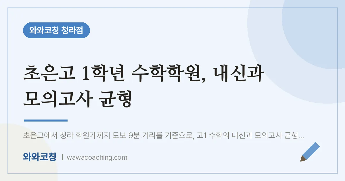 청라동 고1 수학학원, 내신과 모의고사 균형 (초은고) | 와와학습코칭 청라점
