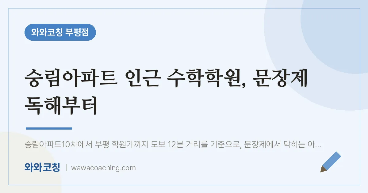 부평동 수학학원, 문장제 독해부터 (승림아파트 인근) | 와와학습코칭 부평점