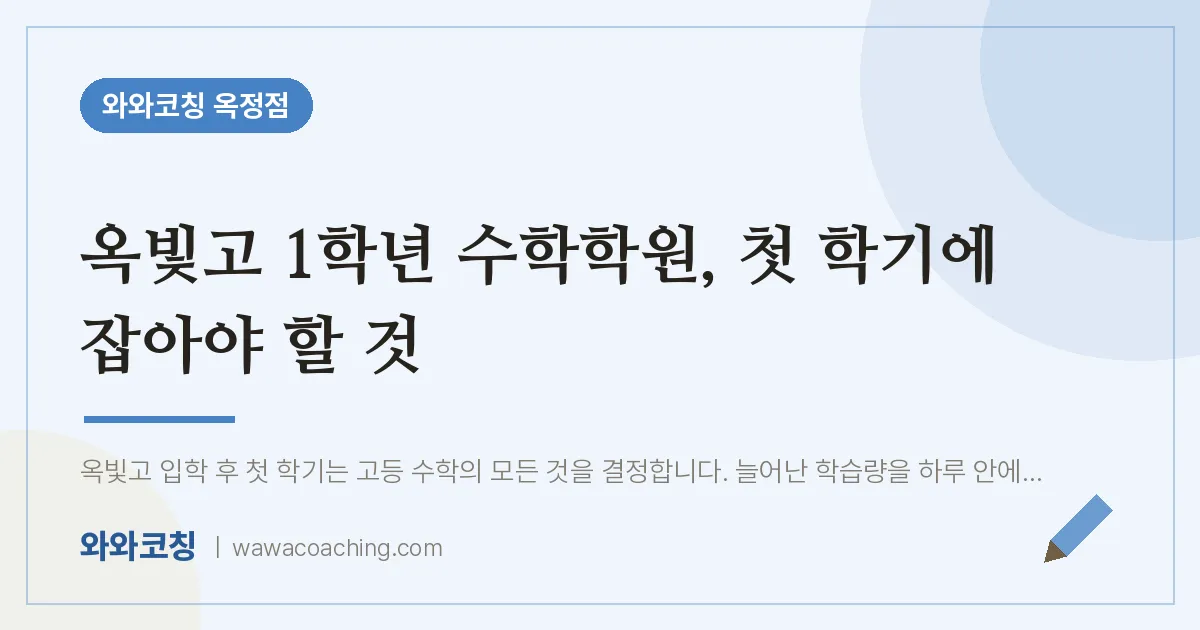 옥정동 고1 수학학원, 첫 학기에 잡아야 할 것 (옥빛고)