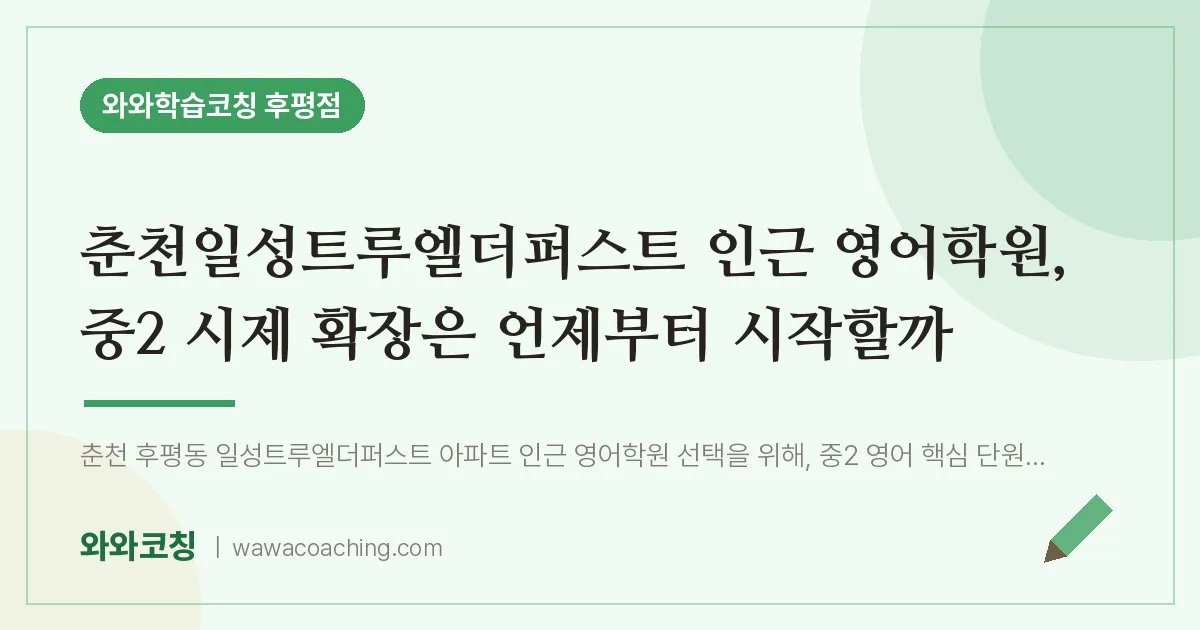 후평동 영어학원, 중2 시제 확장은 언제부터 시작할까 (춘천일성트루엘더퍼스트 인근)