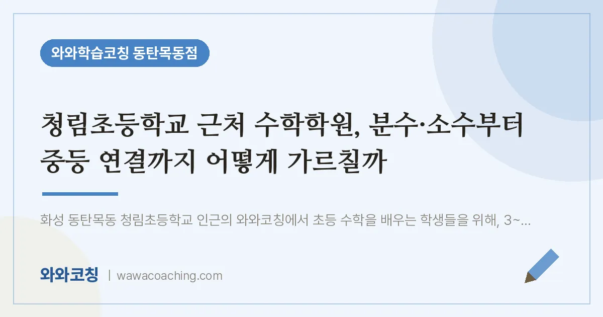 목동 수학학원, 분수·소수부터 중등 연결까지 어떻게 가르칠까 (청림초등학교) | 와와학습코칭 동탄목동점