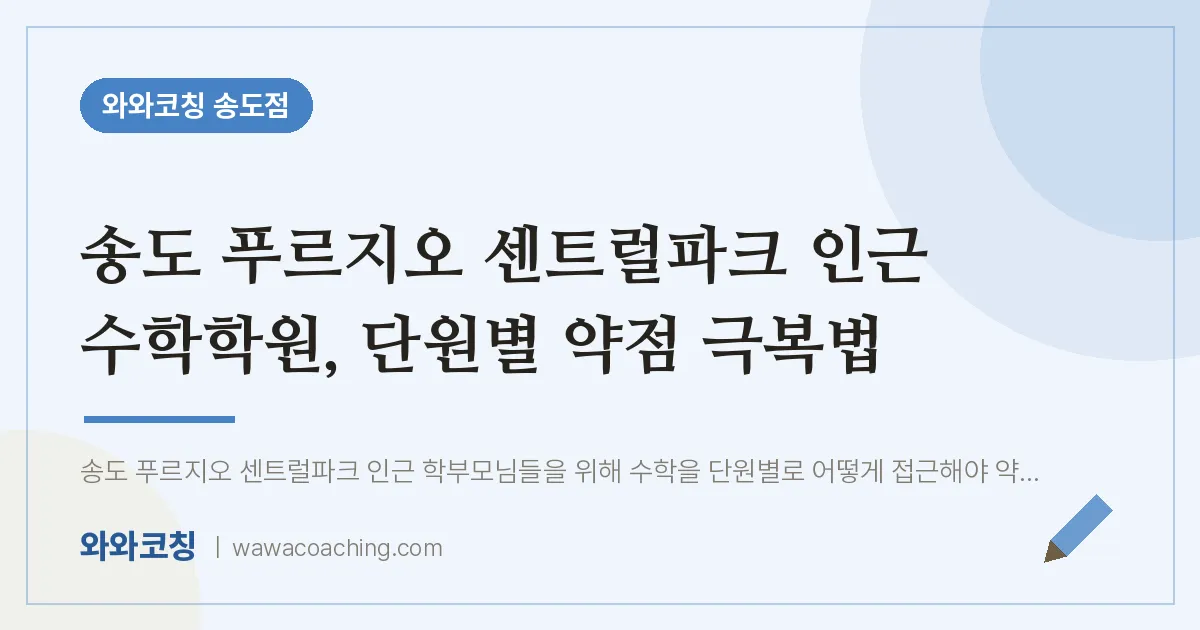 연수구 송도동 수학학원, 단원별 약점 극복법 (푸르지오 센트럴파크 인근) | 와와학습코칭 송도점
