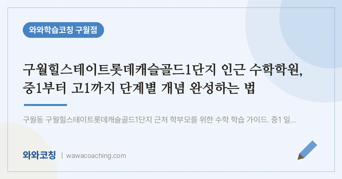 구월동 수학학원, 중1부터 고1까지 단계별 개념 완성하는 법 (구월힐스테이트롯데캐슬골드1단지 인근) | 와와학습코칭 구월점
