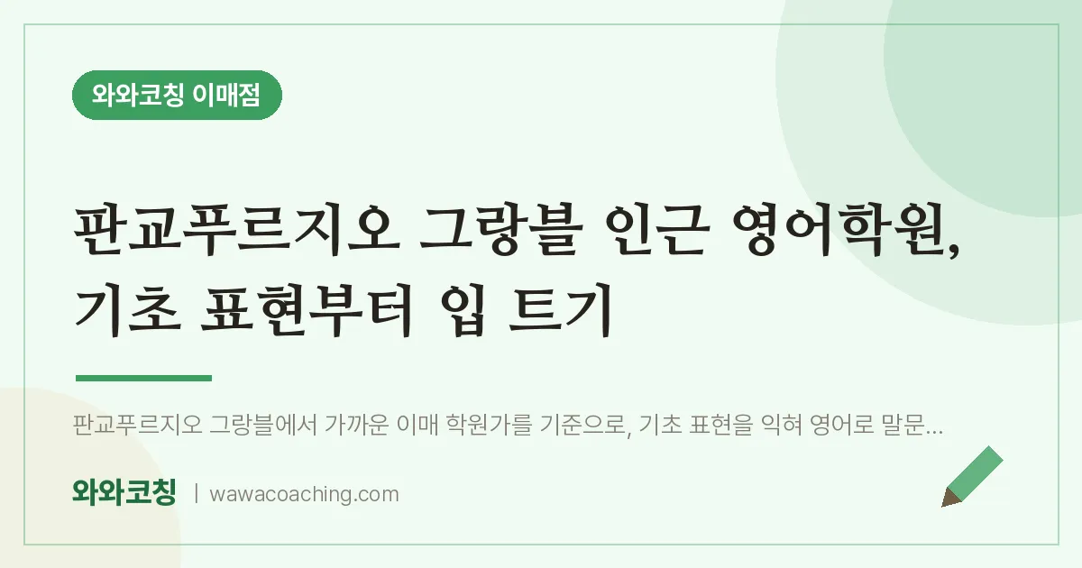 판교푸르지오 그랑블 인근 영어학원, 기초 표현부터 입 트기 | 와와학습코칭 이매점