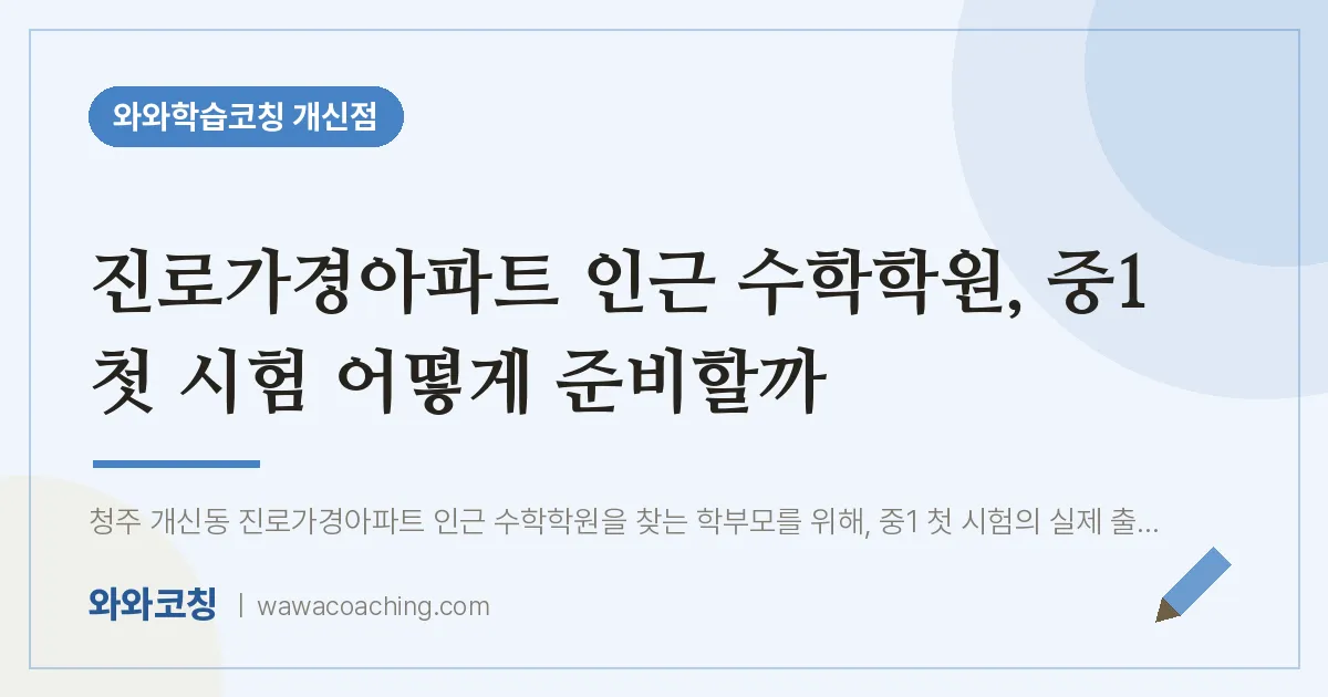개신동 수학학원, 중1 첫 시험 어떻게 준비할까 (진로가경아파트 인근)