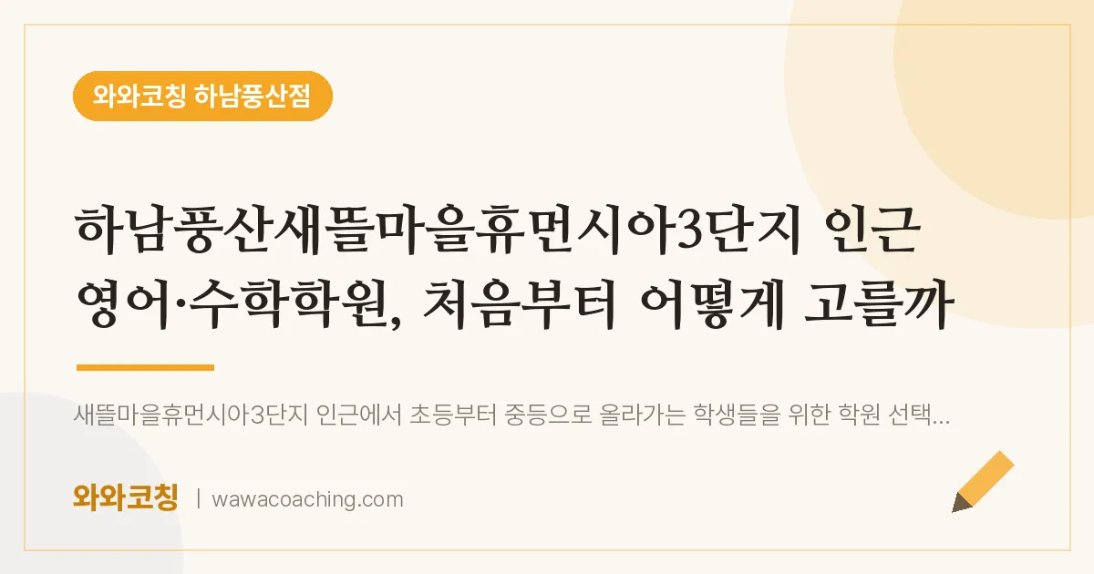 덕풍동 영어·수학학원, 처음부터 어떻게 고를까 (하남풍산새뜰마을휴먼시아3단지 인근)