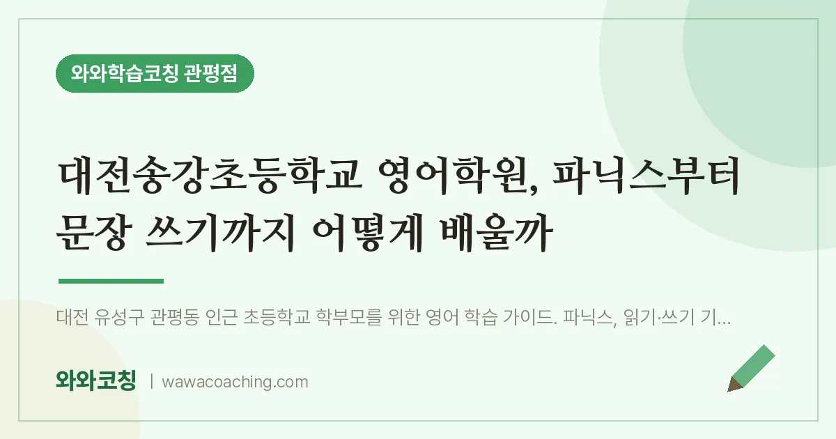 관평동 영어학원, 파닉스부터 문장 쓰기까지 어떻게 배울까 (대전송강초등학교) | 와와학습코칭 관평점