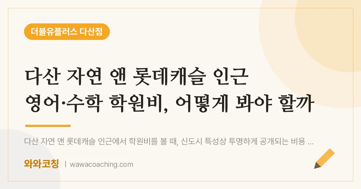 남양주시 다산동 영어·수학 학원비, 어떻게 봐야 할까 (자연 앤 롯데캐슬 인근)