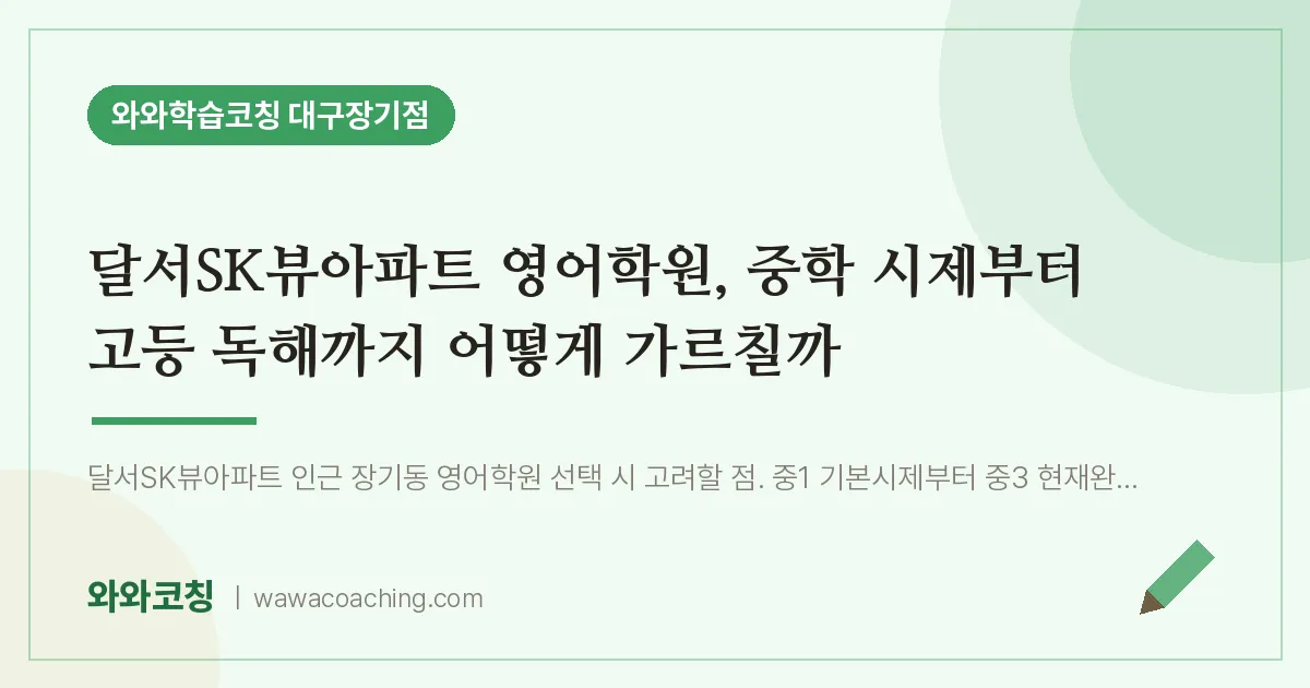 달서구 장기동 영어학원, 중학 시제부터 고등 독해까지 어떻게 가르칠까 (달서SK뷰아파트 인근)