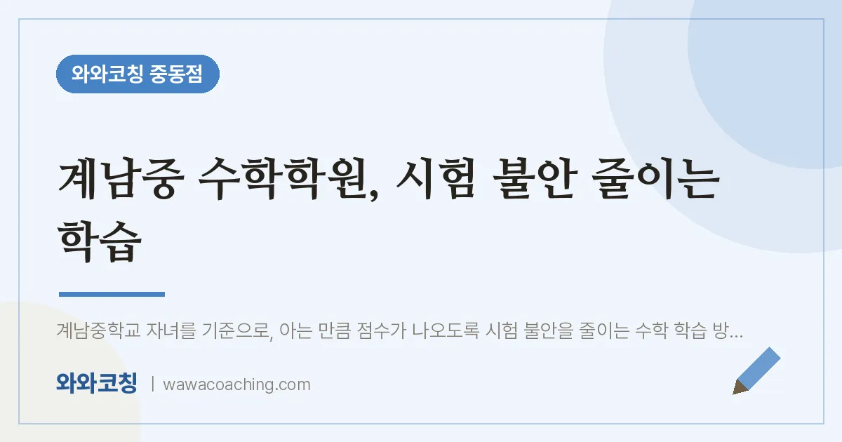 계남중 수학학원, 시험 불안 줄이는 학습 | 와와학습코칭 중동점