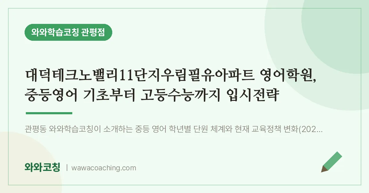 관평동 영어학원, 중등영어 기초부터 고등수능까지 입시전략 (대덕테크노밸리11단지우림필유아파트 인근) | 와와학습코칭 관평점