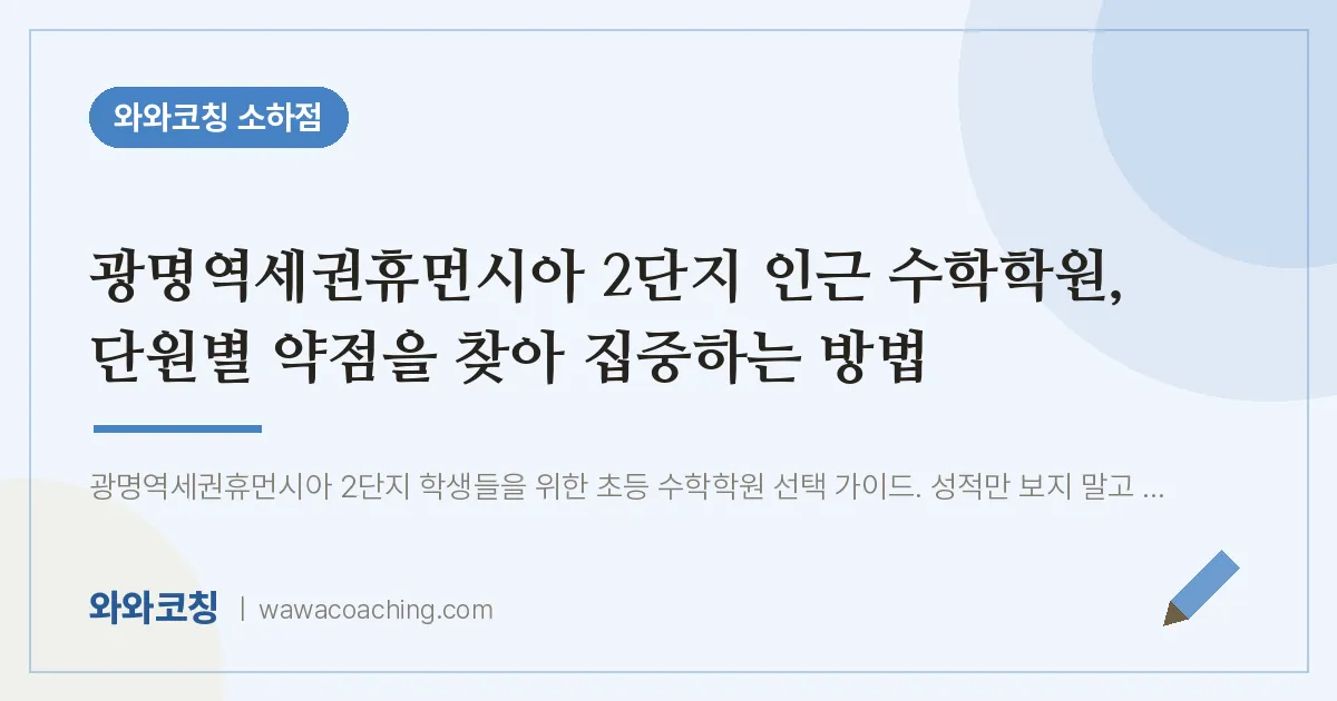 소하동 수학학원, 단원별 약점을 찾아 집중하는 방법 (광명역세권휴먼시아 2단지 인근)