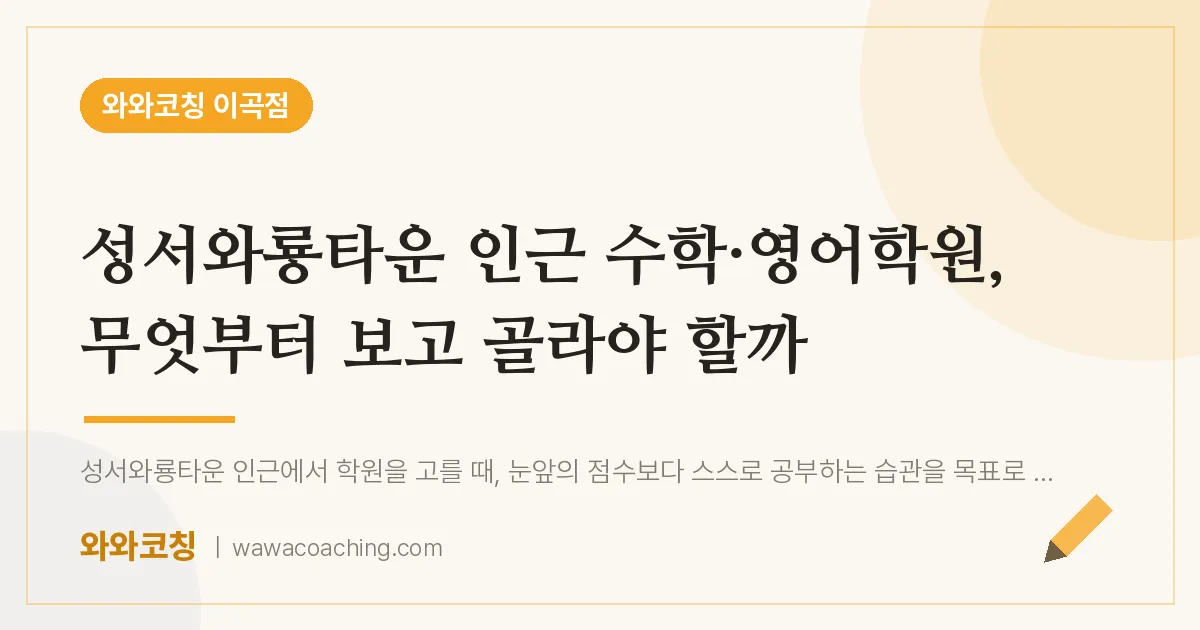 이곡동 수학·영어학원, 무엇부터 보고 골라야 할까 (성서와룡타운 인근) | 와와학습코칭 이곡점