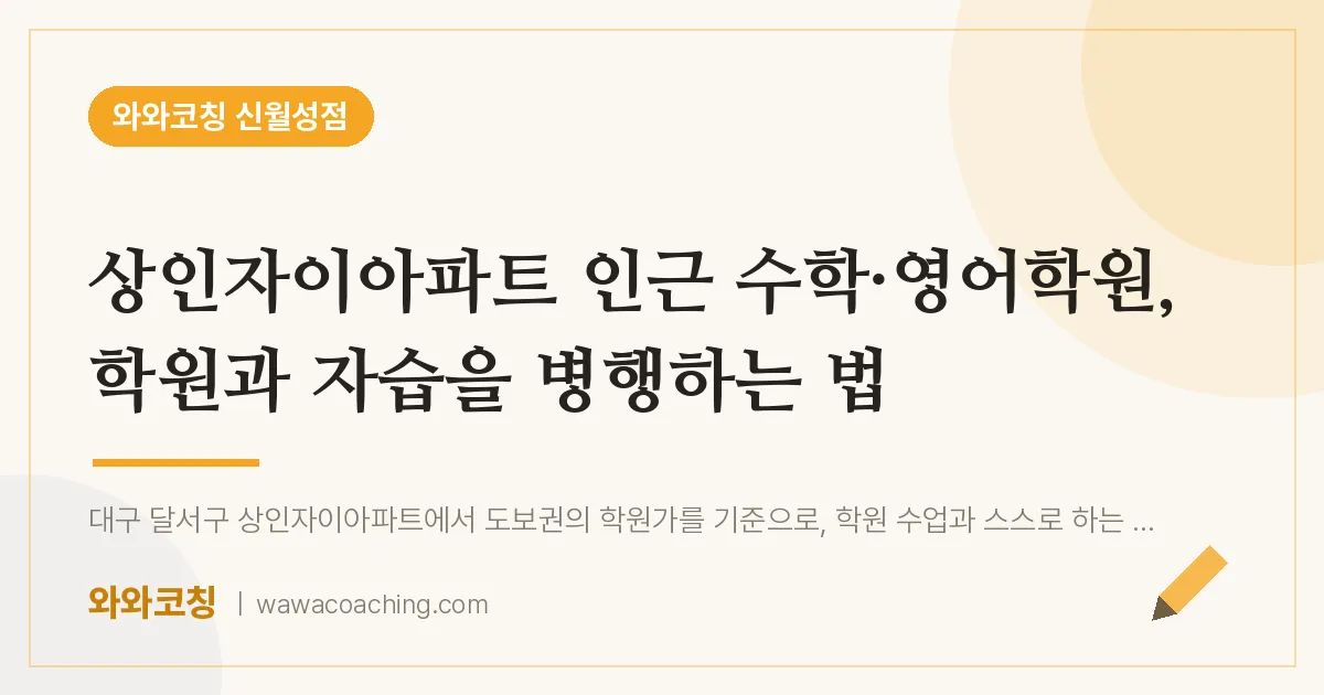 상인자이아파트 인근 수학·영어학원, 학원과 자습을 병행하는 법 | 와와학습코칭 신월성점