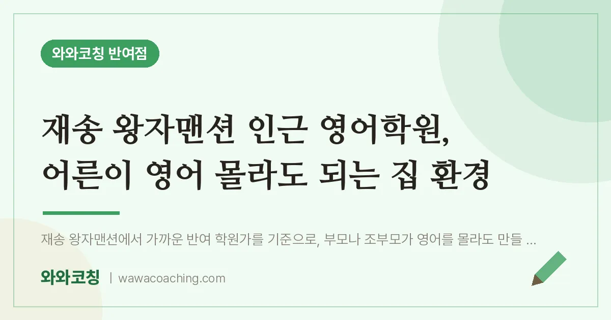 반여동 영어학원, 어른이 영어 몰라도 되는 집 환경 (재송 왕자맨션 인근) | 와와학습코칭 반여점