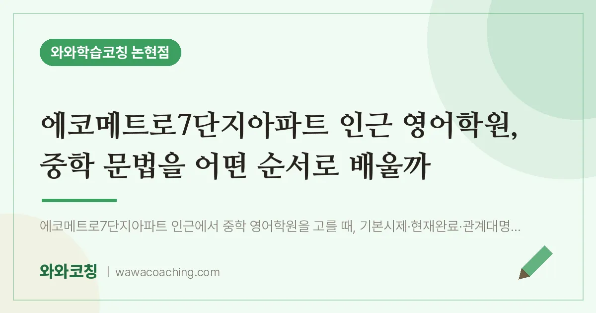 논현동 영어학원, 중학 문법을 어떤 순서로 배울까 (에코메트로7단지아파트 인근) | 와와학습코칭 논현점