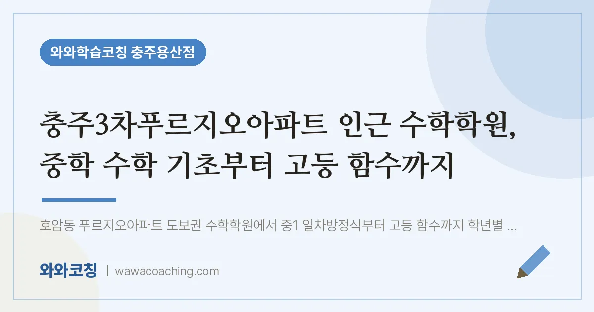 호암동 수학학원, 중학 수학 기초부터 고등 함수까지 (충주3차푸르지오아파트 인근)