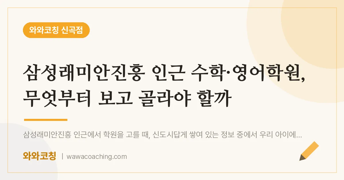 신곡동 수학·영어학원, 무엇부터 보고 골라야 할까 (삼성래미안진흥 인근)