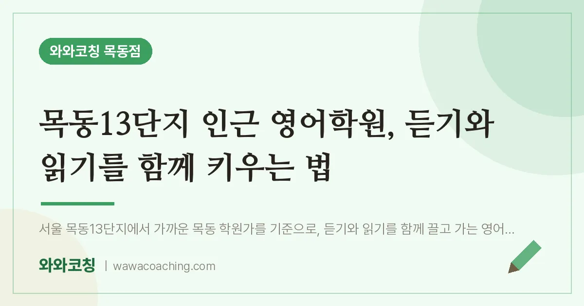 목동13단지 인근 영어학원, 듣기와 읽기를 함께 키우는 법