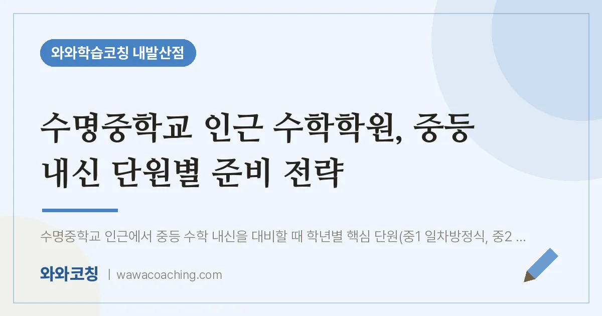 강서구 마곡동 수학학원, 중등 내신 단원별 준비 전략 (수명교 인근) | 와와학습코칭 내발산점