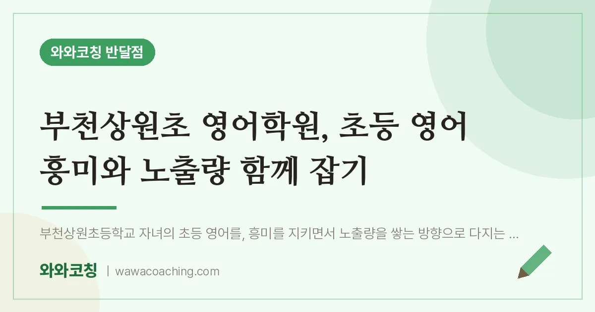 부천상원초 영어학원, 초등 영어 흥미와 노출량 함께 잡기 | 와와학습코칭 반달점