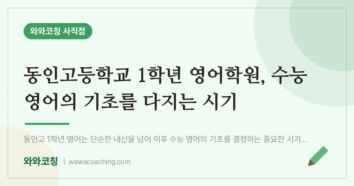 사직동 고1 영어학원, 수능 영어의 기초를 다지는 시기 (동인고등학교) | 와와학습코칭 사직점