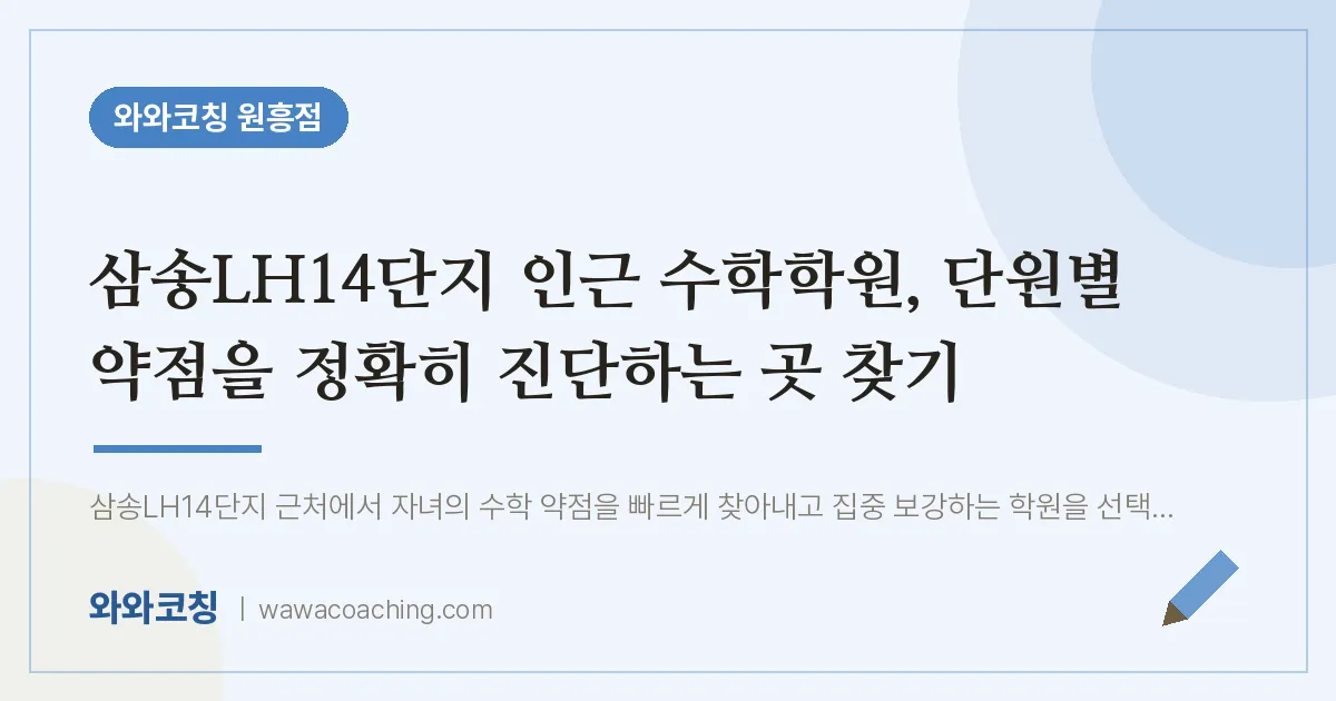 원흥동 수학학원, 단원별 약점을 정확히 진단하는 곳 찾기 (삼송LH14단지 인근) | 와와학습코칭 원흥점