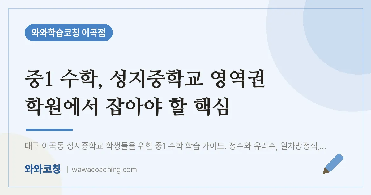 이곡동 중1 수학학원, 중1 성지중학교 영역권 에서 잡아야 할 핵심 | 와와학습코칭 이곡점
