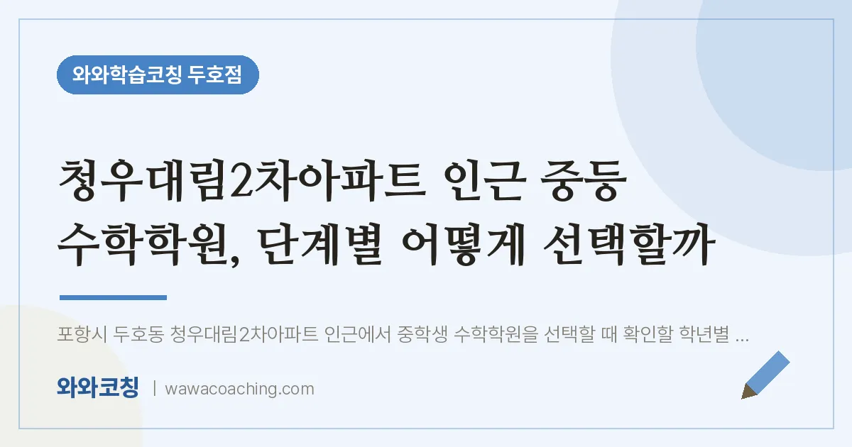 두호동 중등 수학학원, 단계별 어떻게 선택할까 (청우대림2차아파트 인근)