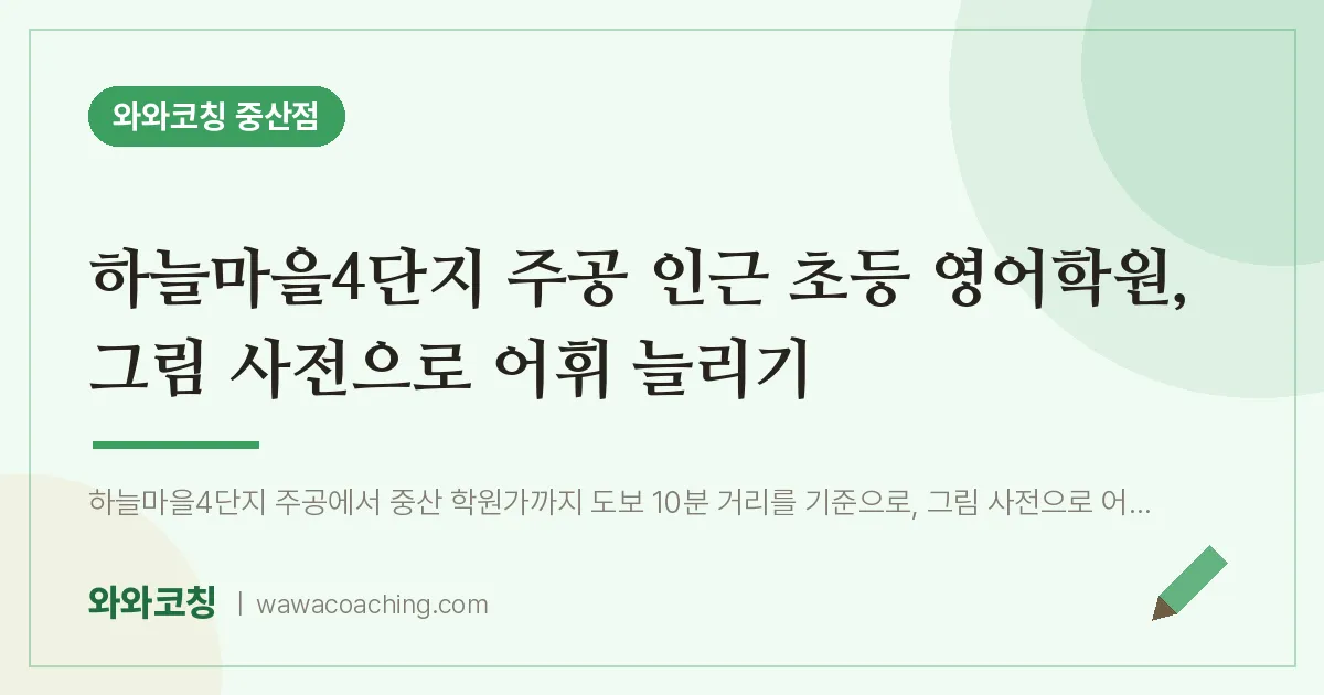 중산동 초등 영어학원, 그림 사전으로 어휘 늘리기 (하늘마을4단지 주공 인근) | 와와학습코칭 중산점