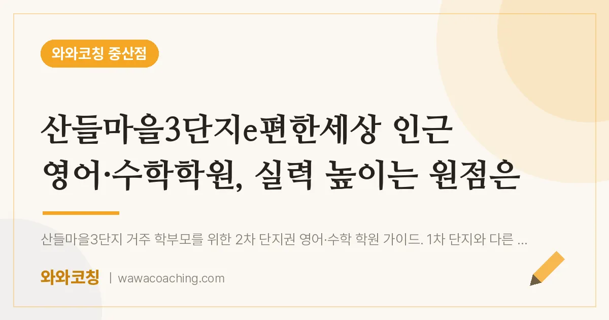 중산동 영어·수학학원, 실력 높이는 원점은 (산들마을3단지e편한세상 인근) | 와와학습코칭 중산점