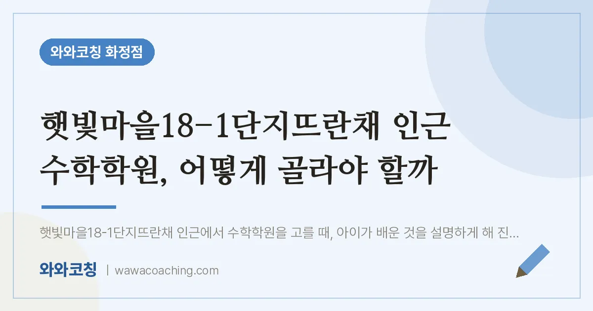 고양시 덕양구 화정동 수학학원, 어떻게 골라야 할까 (햇빛마을18-1단지뜨란채 인근)