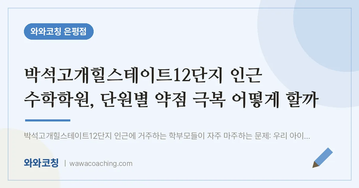 은평구 진관동 수학학원, 단원별 약점 극복 어떻게 할까 (박석고개힐스테이트12단지 인근) | 와와학습코칭 은평점