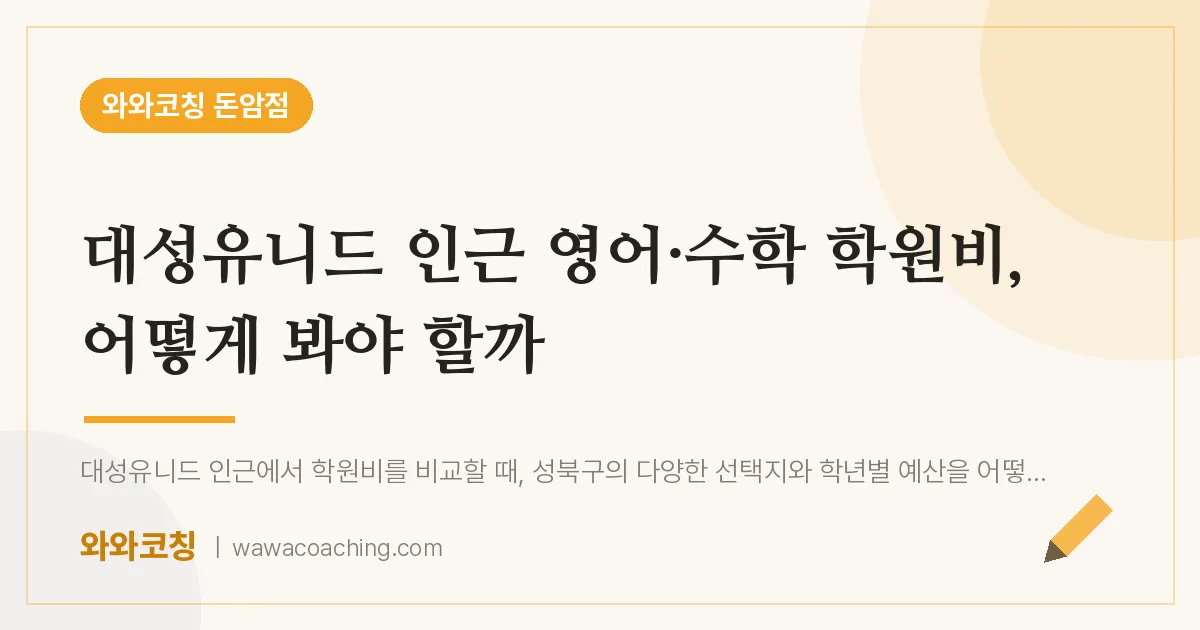 돈암동 영어·수학 학원비, 어떻게 봐야 할까 (대성유니드 인근) | 와와학습코칭 돈암점